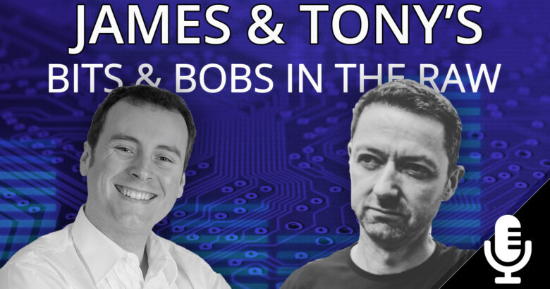 James and Tony's Bits and Bobs Podcast in the Raw